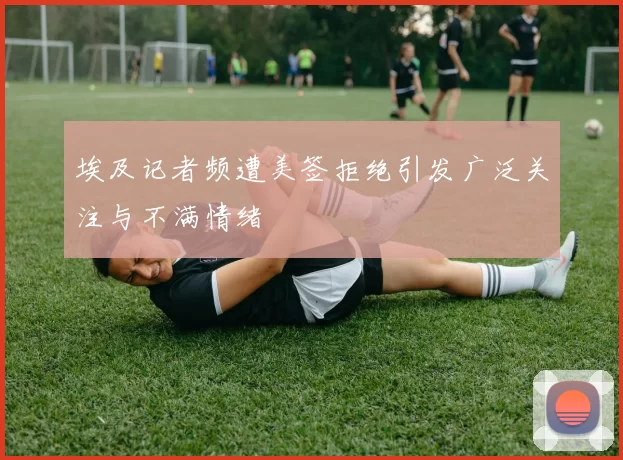 埃及记者频遭美签拒绝引发广泛关注与不满情绪