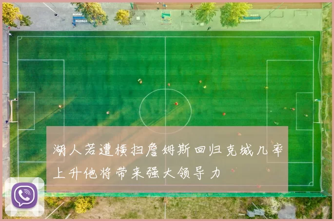 湖人若遭横扫詹姆斯回归克城几率上升他将带来强大领导力