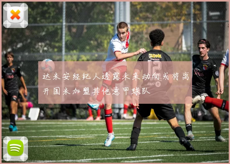 达米安经纪人透露未来动向或将离开国米加盟其他意甲球队