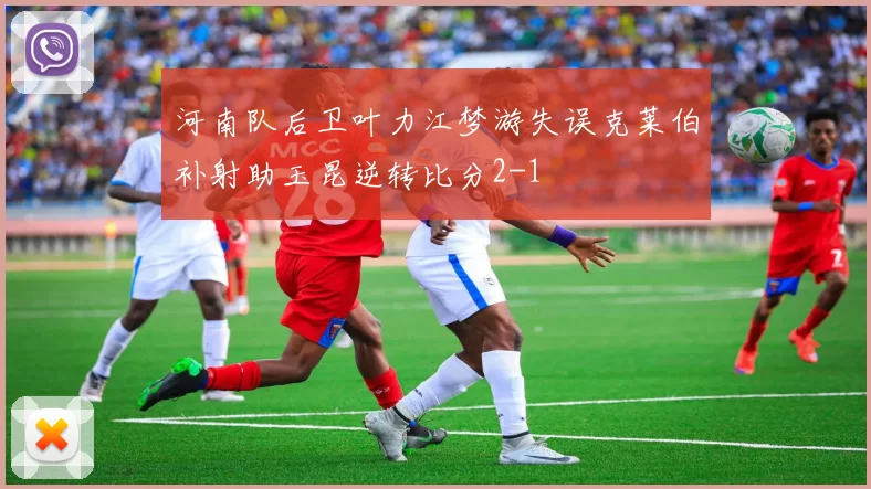 河南队后卫叶力江梦游失误克莱伯补射助玉昆逆转比分2-1