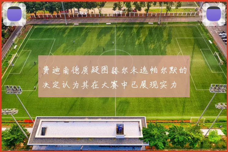 费迪南德质疑图赫尔未选帕尔默的决定认为其在大赛中已展现实力
