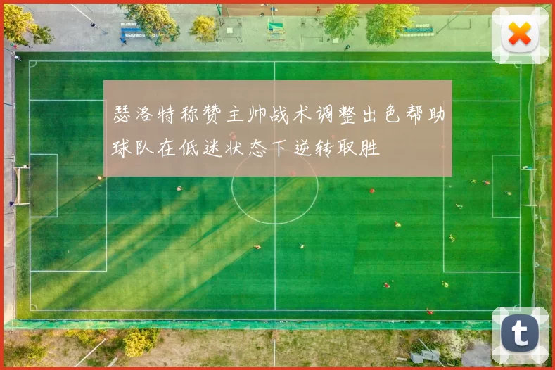 瑟洛特称赞主帅战术调整出色帮助球队在低迷状态下逆转取胜