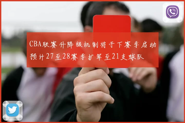 CBA联赛升降级机制将于下赛季启动预计27至28赛季扩军至21支球队