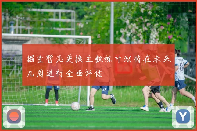 掘金暂无更换主教练计划将在未来几周进行全面评估