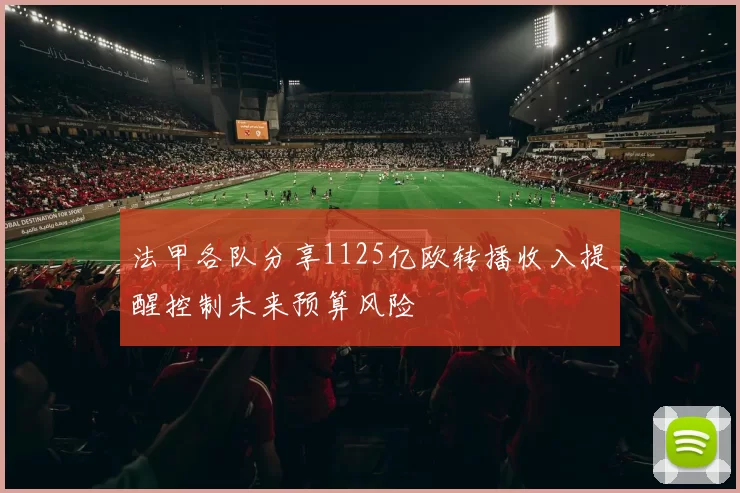 法甲各队分享1125亿欧转播收入提醒控制未来预算风险