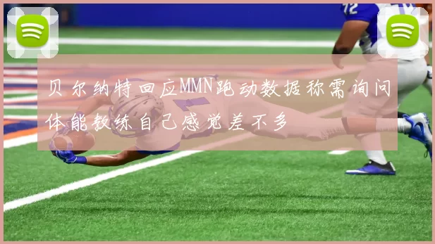 贝尔纳特回应MMN跑动数据称需询问体能教练自己感觉差不多